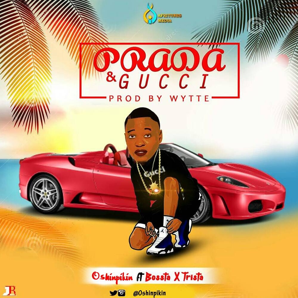 Oshinpikin - Prada & Gucci Ft Bossta & Trista (Prod By Wytte)