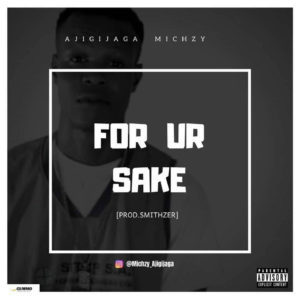 Ajigijaga Michzy - For Yur Sake (Prod. by Smithzer)