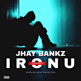 Jhay Bankz - Ironu (Thought) (Prod. By Principal)