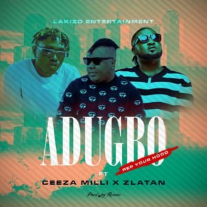 Lakizo Ent Ft. Ceeza Milli & Zlatan – Adugbo (Rep Your Hood)