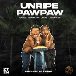 Zlatan - Unripe Pawpaw ft. PapiSnoop, Oberz & JamoPyper