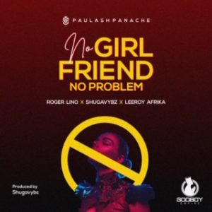 Paulash Panache ft Roger Lino, Shugavybz, Leeroy Afrika - No Girlfriend No Problem