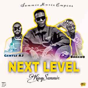 King Sammie ft Gentle AJ x Babawo – Next Level