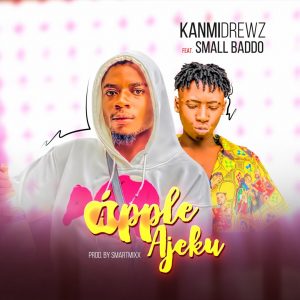 KanmiDrewz - Apple Ajeku ft Small Baddo