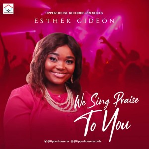 Esther Gideon - We Sing Praise To You